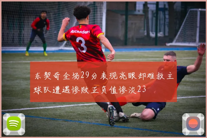 东契奇全场29分表现亮眼却难救主球队遭遇惨败正负值惨淡23