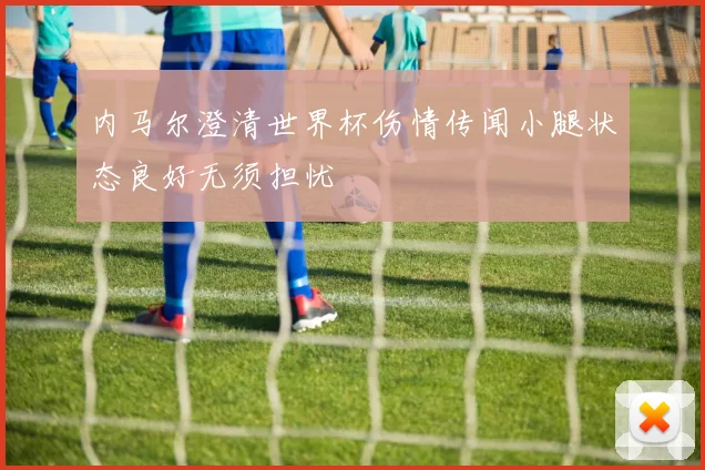 内马尔澄清世界杯伤情传闻小腿状态良好无须担忧