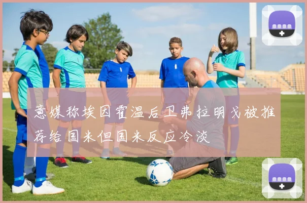 意媒称埃因霍温后卫弗拉明戈被推荐给国米但国米反应冷淡
