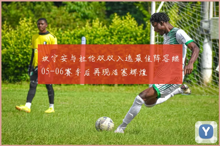 坎宁安与杜伦双双入选最佳阵容继05-06赛季后再现活塞辉煌