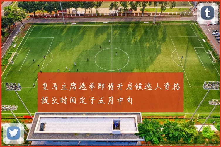 皇马主席选举即将开启候选人资格提交时间定于五月中旬